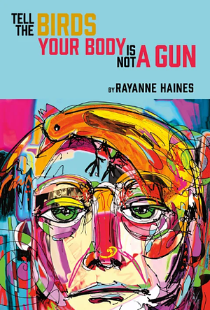 Tell the birds your body is not a gun by Rayanne Haines