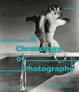 A Chronology of Photography: A Cultural Timeline from Camera Obscura to Instagram by Paul Lowe