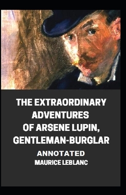 The Extraordinary Adventures of Arsene Lupin, Gentleman-Burglar Annotated by Maurice Leblanc