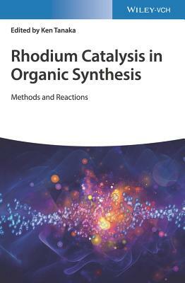 Rhodium Catalysis in Organic Synthesis: Methods and Reactions by Ken Tanaka