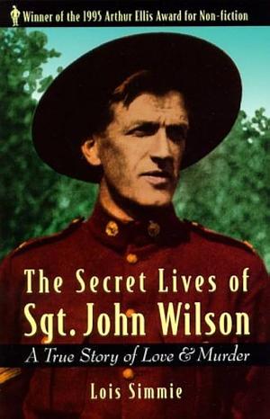 The Secret Lives of Sgt. John Wilson: A True Story of Love & Murder by Lois Simmie