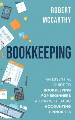 Bookkeeping: An Essential Guide to Bookkeeping for Beginners along with Basic Accounting Principles by Robert McCarthy