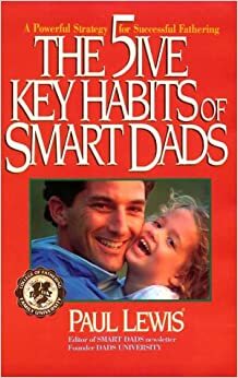 The 5ive Key Habits of Smart Dads: A Powerful Strategy for Successful Fathering by Paul Lewis