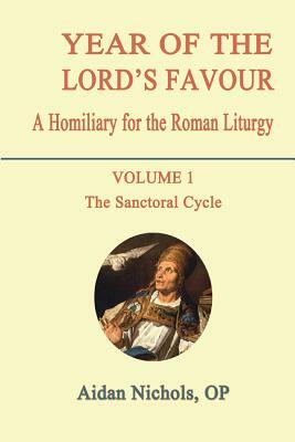 Year of the Lord's Favour. a Homiliary for the Roman Liturgy. Volume 1: The Sanctoral Cycle by Aidan Nichols