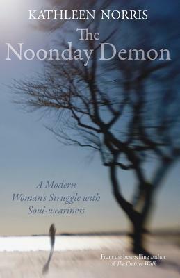 The Noonday Demon: A Modern Woman's Struggle with Soulweariness by Kathleen Norris