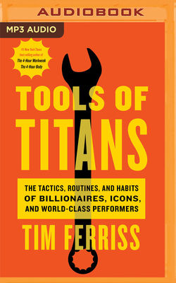 Tools of Titans: The Tactics, Routines, and Habits of Billionaires, Icons, and World-Class Performers by Tim Ferriss