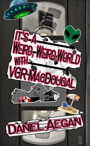 It's A Weird, Weird World with VCR MacDougal by Daniel Aegan