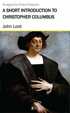 A Short Introduction to Christopher Columbus by John Lord