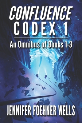 Confluence Codex 1: An Omnibus of the Scifi Series, Books 1-3 by Jennifer Foehner Wells