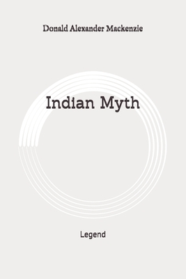 Indian Myth: Legend: Original by Donald Alexander MacKenzie