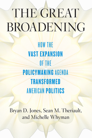 The Great Broadening: How the Vast Expansion of the Policymaking Agenda Transformed American Politics by Sean M. Theriault, Michelle Whyman, Bryan D. Jones