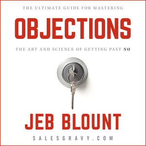 Objections: The Ultimate Guide for Mastering the Art and Science of Getting Past No by Jeb Blount