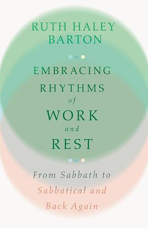 Embracing Rhythms of Work and Rest: From Sabbath to Sabbatical and Back Again by Ruth Haley Barton