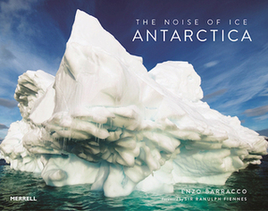 The Noise of Ice: Antarctica by Ranulph Fiennes, Enzo Barracco