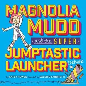 Magnolia Mudd and the Super Jumptastic Launcher Deluxe by Katey Howes, Valerio Fabbretti