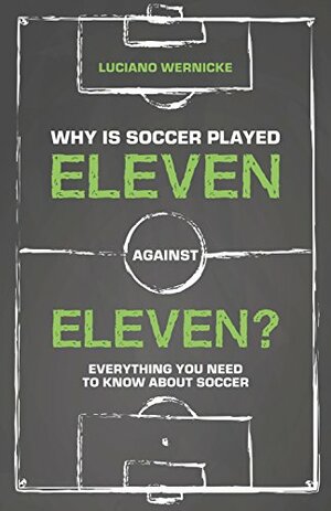 Why Is Soccer Played Eleven Against Eleven?: Everything You Need to Know About Soccer by Luciano Wernicke