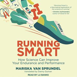 Running Smart: How Science Can Improve Your Endurance and Performance by Mariska van Sprundel