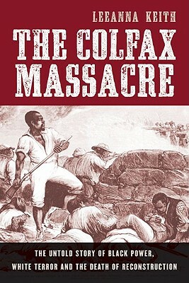 The Colfax Massacre: The Untold Story of Black Power, White Terror, and the Death of Reconstruction by LeeAnna Keith