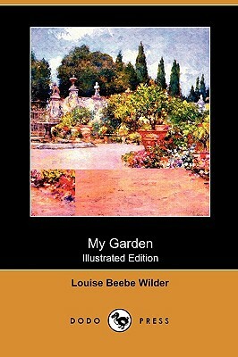 My Garden (Illustrated Edition) (Dodo Press) by Louise Beebe Wilder