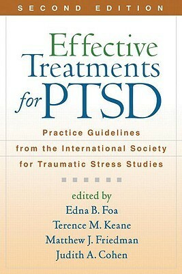 Effective Treatments for PTSD: Practice Guidelines from the International Society for Traumatic Stress Studies by Edna B. Foa, Judith A. Cohen, Matthew J. Friedman, Terence M. Keane
