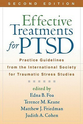 Effective Treatments for PTSD: Practice Guidelines from the International Society for Traumatic Stress Studies by Edna B. Foa, Terence M. Keane, Matthew J. Friedman, Judith A. Cohen