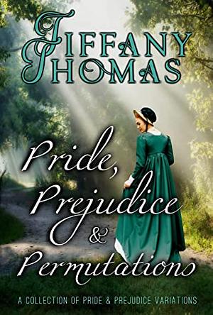 Pride, Prejudice, & Permutations: A Collection of Pride & Prejudice Variations by Tiffany Thomas