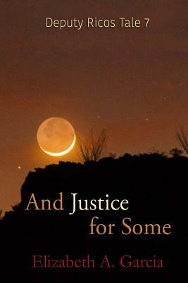 And Justice for Some: Deputy Ricos Tale 7 by Elizabeth A. Garcia
