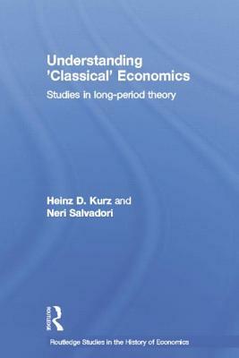 Understanding 'classical' Economics: Studies in Long Period Theory by Heinz D. Kurz, Neri Salvadori