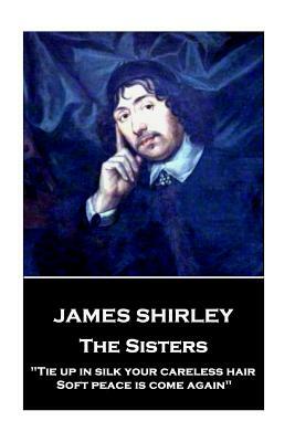 James Shirley - The Sisters: "Tie up in silk your careless hair: Soft peace is come again" by James Shirley