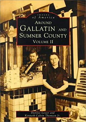 Around Gallatin and Sumner County: Volume II by DeeGee Lester, Kenneth Calvin Thomson Jr.