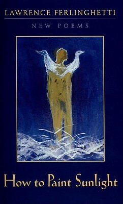 How to Paint Sunlight: Lyric Poems & Others (1997-2000) by Lawrence Ferlinghetti