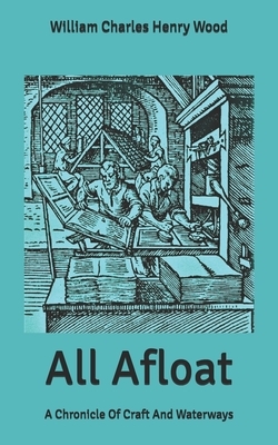 All Afloat: A Chronicle Of Craft And Waterways by William Charles Henry Wood