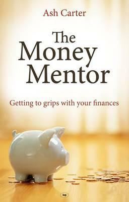 The Money Mentor: Getting To Grips With Your Finances by Ashley Carter