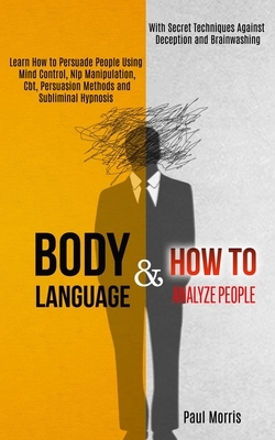 Body Language: Learn How to Persuade People Using Mind Control, Nlp Manipulation, Cbt, Persuasion Methods and Subliminal Hypnosis (Wi by Paul Morris