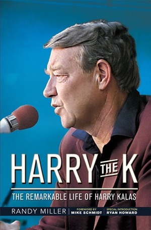 Harry the K: The Remarkable Life of Harry Kalas by Randy Miller