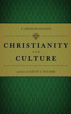 Christianity and Culture by Kevin T. Bauder, J. Gresham Machen