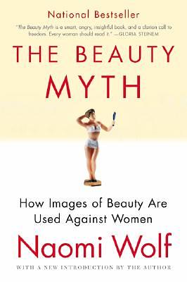 The Beauty Myth: How Images of Beauty Are Used Against Women by Naomi Wolf