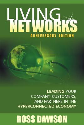 Living Networks - Anniversary Edition: Leading Your Company, Customers, and Partners in the Hyper-Connected Economy by Ross Dawson