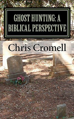 Ghost Hunting: A Biblical Perspective by Chris Cromell