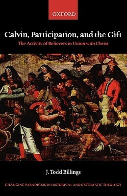 Calvin, Participation, and the Gift: The Activity of Believers in Union with Christ by J. Todd Billings