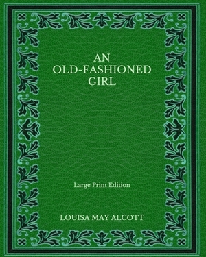 An Old-fashioned Girl - Large Print Edition by Louisa May Alcott