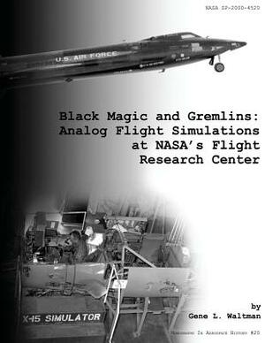 Black Magic and Gremlins: Analog Flight Simulations at NASA's Flight Research Center by National Aeronautics and Administration, Gene L. Waltman