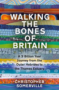 Walking the Bones of Britain: A 3 Billion Year Journey from the Outer Hebrides to the Thames Estuary by Christopher Somerville