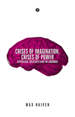 Crises of Imagination, Crises of Power: Capitalism, Culture and Resistance in a Post-Crash World by Max Haiven