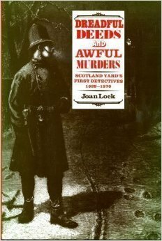 Dreadful Deeds And Awful Murders: Scotland Yard's First Detectives, 1829 - 1878 by Joan Lock
