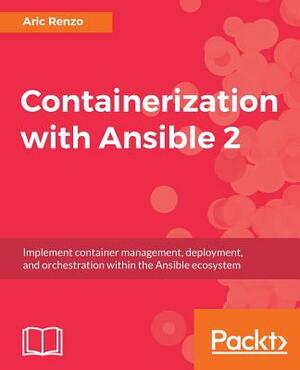 Containerization with Ansible 2 by Aric Renzo