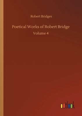 Poetical Works of Robert Bridge: Volume 4 by Robert Bridges