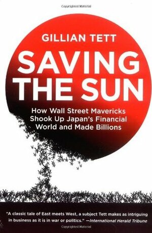 Saving the Sun: How Wall Street Mavericks Shook Up Japan's Financial World and Made Billions by Gillian Tett