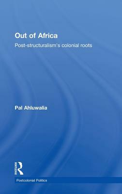 Out of Africa: Post-Structuralism's Colonial Roots by Pal Ahluwalia