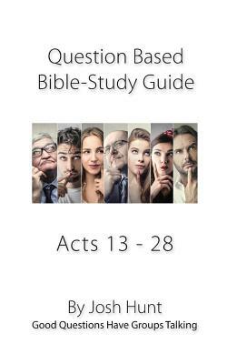 Bible Study Guide -- Acts 13 - 28: Good Questions Have Groups Talking by Josh Hunt